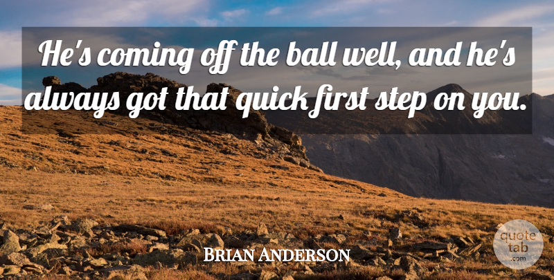 Brian Anderson Quote About Ball, Coming, Quick, Step: Hes Coming Off The Ball...
