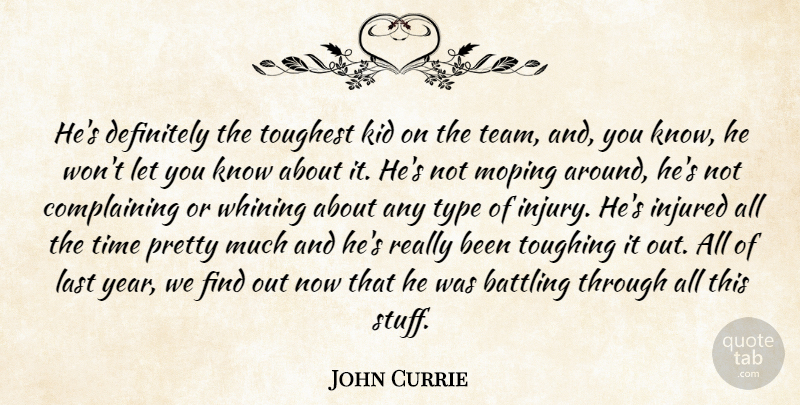 John Currie Quote About Battling, Definitely, Injured, Kid, Last: Hes Definitely The Toughest Kid...