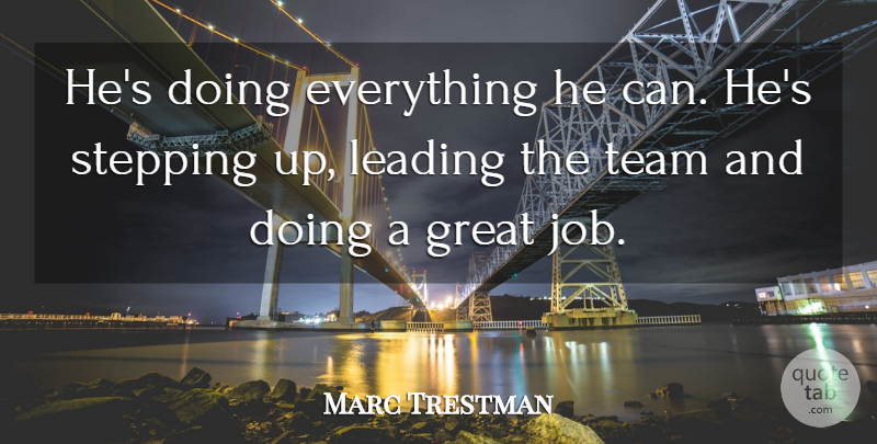 Marc Trestman Quote About Great, Leading, Stepping, Team: Hes Doing Everything He Can...