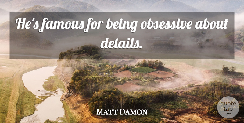 Matt Damon Quote About Details, Obsessive: Hes Famous For Being Obsessive...
