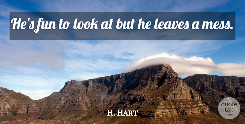 H. Hart Quote About Fun, Leaves: Hes Fun To Look At...