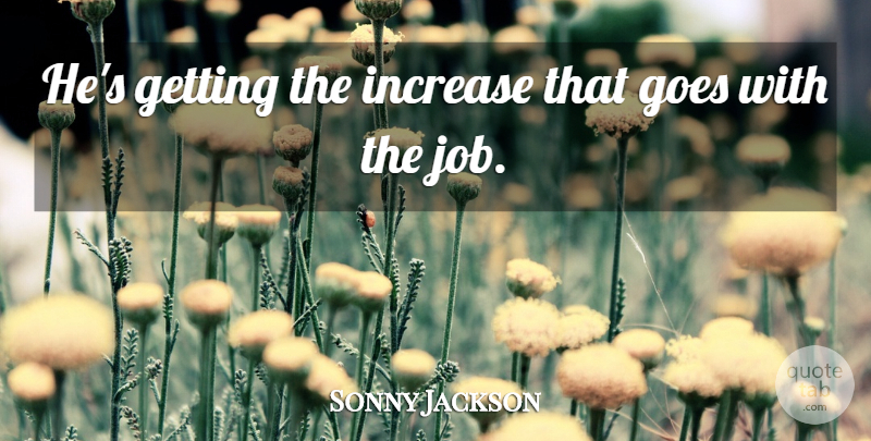 Sonny Jackson Quote About Goes, Increase: Hes Getting The Increase That...