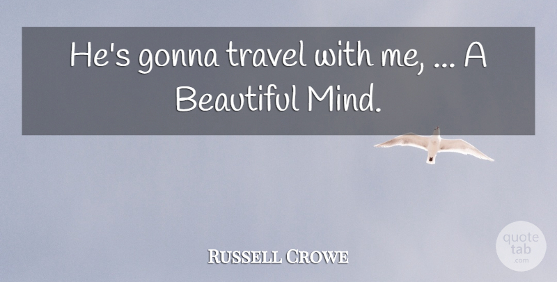 Russell Crowe Quote About Beautiful, Gonna, Travel: Hes Gonna Travel With Me...