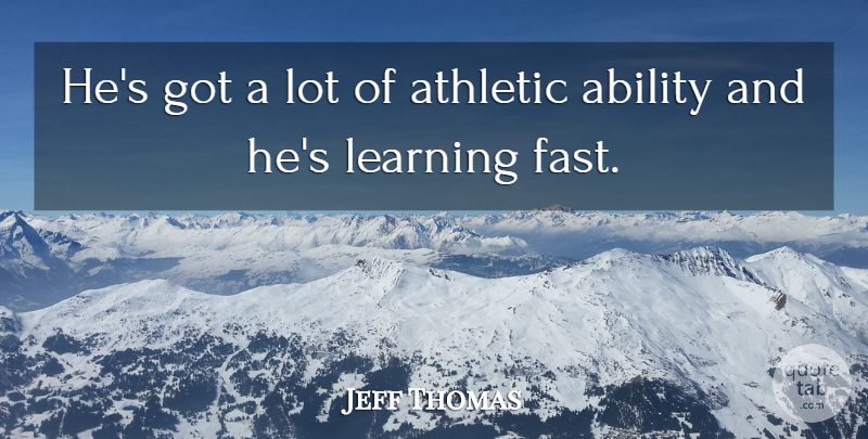 Jeff Thomas Quote About Ability, Athletic, Learning: Hes Got A Lot Of...