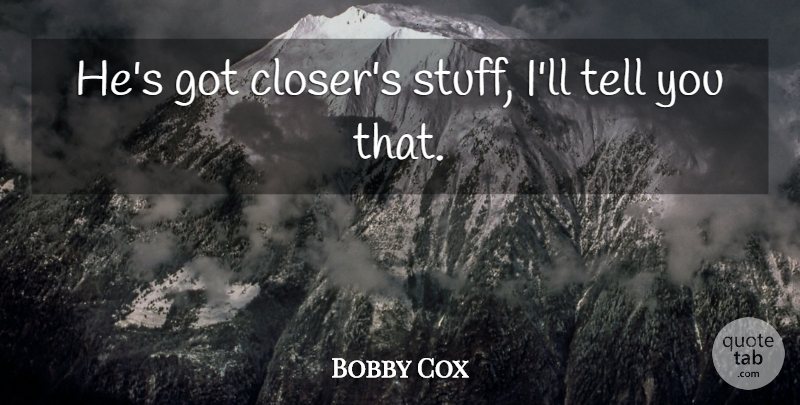 Bobby Cox Quote About undefined: Hes Got Closers Stuff Ill...