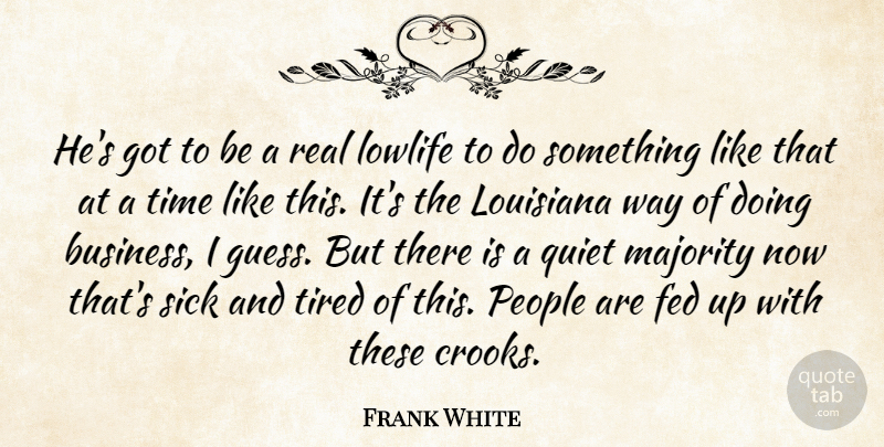 Frank White Quote About Fed, Louisiana, Majority, People, Quiet: Hes Got To Be A...
