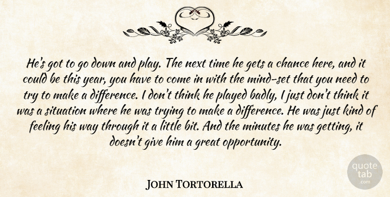 John Tortorella Quote About Chance, Feeling, Gets, Great, Minutes: Hes Got To Go Down...