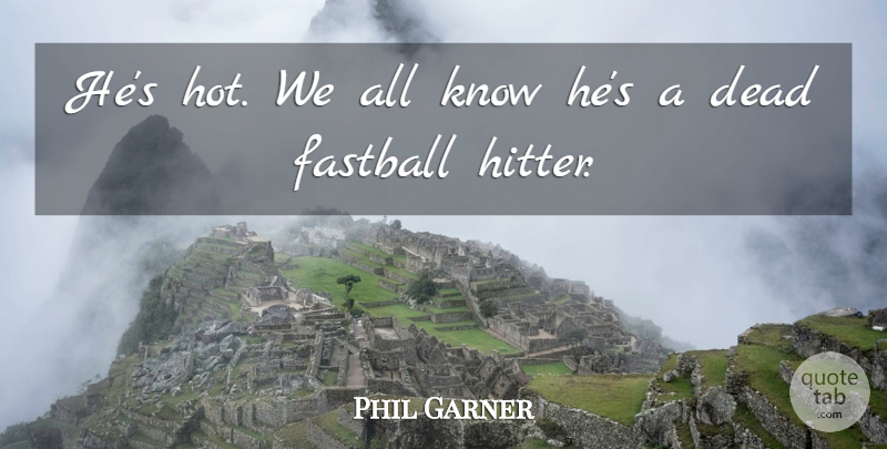 Phil Garner Quote About Dead, Fastball: Hes Hot We All Know...