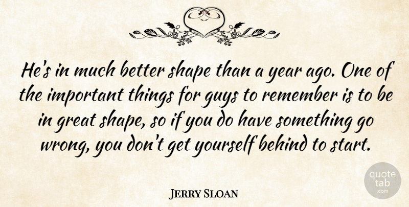 Jerry Sloan Quote About Behind, Great, Guys, Remember, Shape: Hes In Much Better Shape...