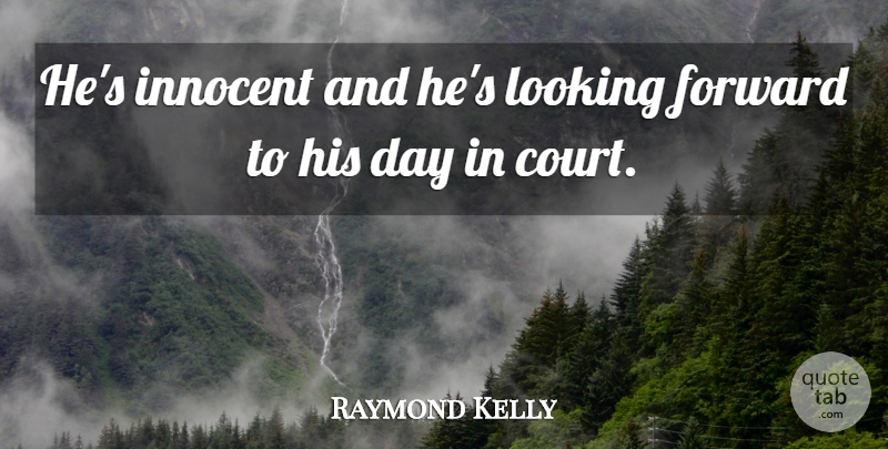 Raymond Kelly Quote About Forward, Innocent, Looking: Hes Innocent And Hes Looking...