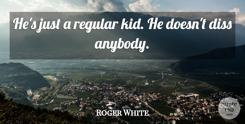 Roger White Quote About Regular: Hes Just A Regular Kid...