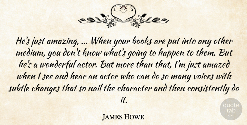 James Howe Quote About Amazed, Books, Books And Reading, Changes, Character: Hes Just Amazing When Your...