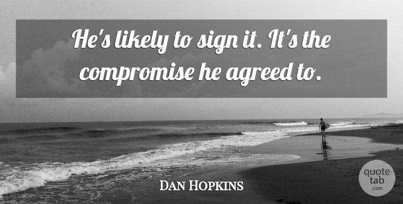 Dan Hopkins Quote About Agreed, Compromise, Likely, Sign: Hes Likely To Sign It...