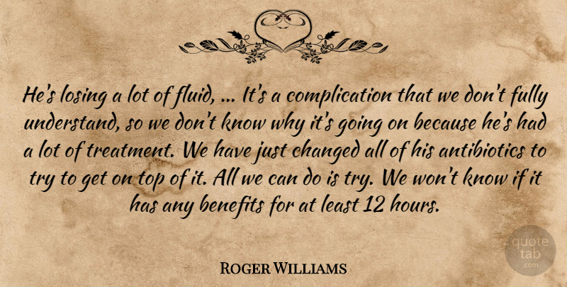 Roger Williams Quote About Benefits, Changed, Fully, Losing, Top: Hes Losing A Lot Of...