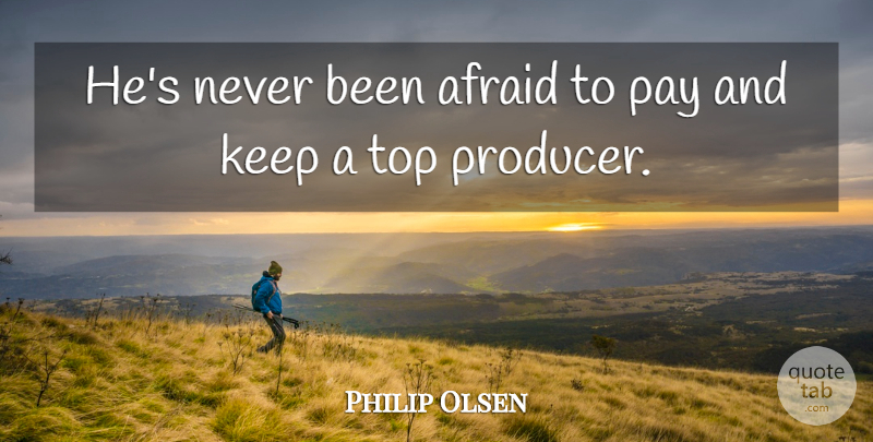 Philip Olsen Quote About Afraid, Pay, Top: Hes Never Been Afraid To...