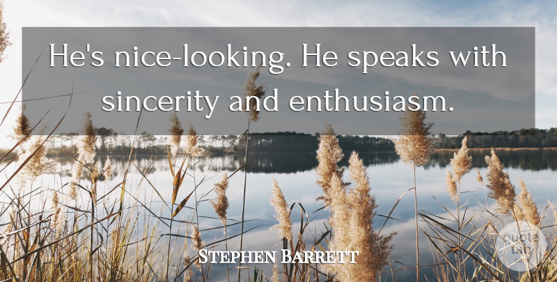 Stephen Barrett Quote About Enthusiasm, Sincerity, Speaks: Hes Nice Looking He Speaks...