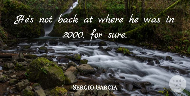 Sergio Garcia Quote About undefined: Hes Not Back At Where...