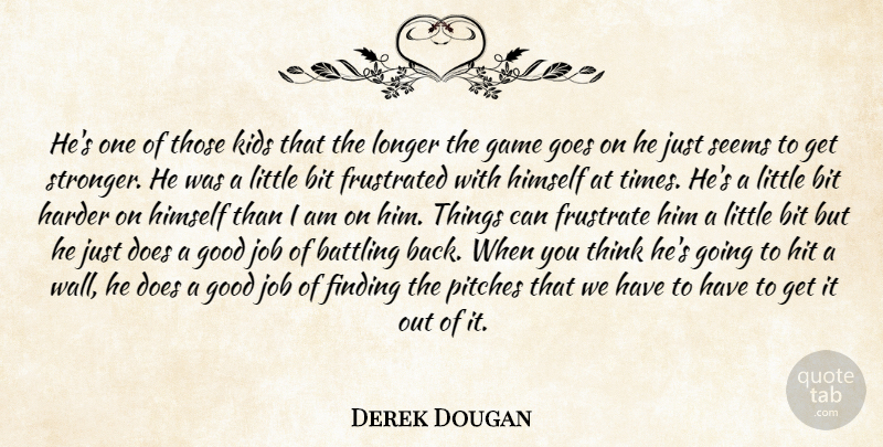 Derek Dougan Quote About Battling, Bit, Finding, Frustrated, Game: Hes One Of Those Kids...