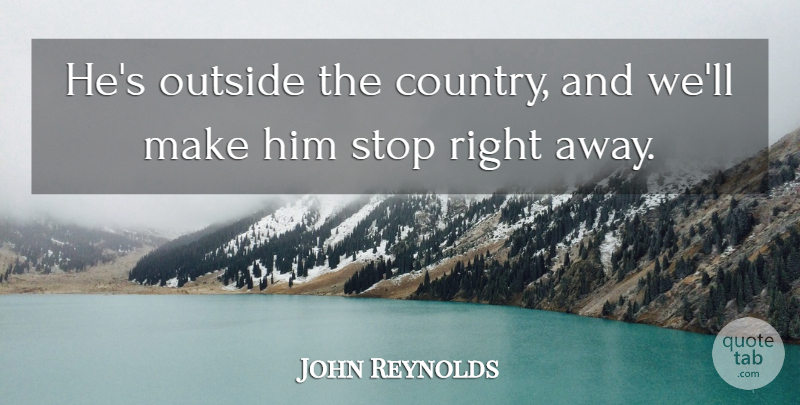 John Reynolds Quote About Outside, Stop: Hes Outside The Country And...