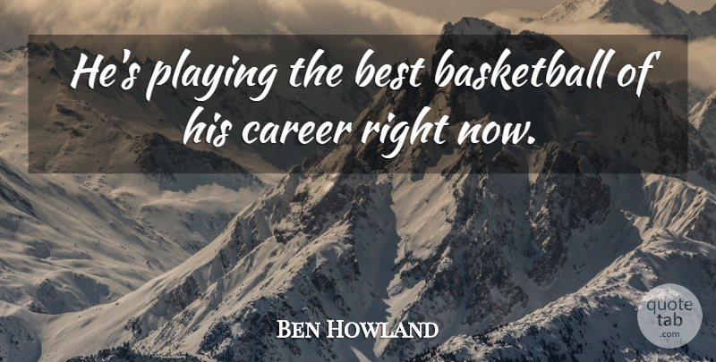 Ben Howland Quote About Basketball, Best, Career, Playing: Hes Playing The Best Basketball...
