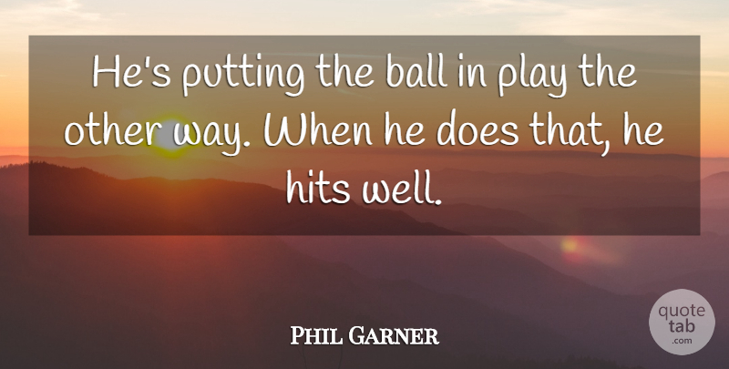 Phil Garner Quote About Ball, Hits, Putting: Hes Putting The Ball In...