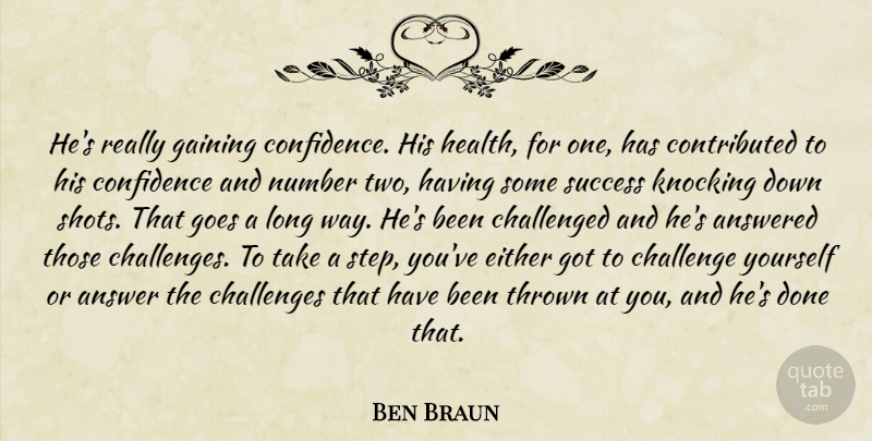 Ben Braun Quote About Answered, Challenged, Challenges, Confidence, Either: Hes Really Gaining Confidence His...