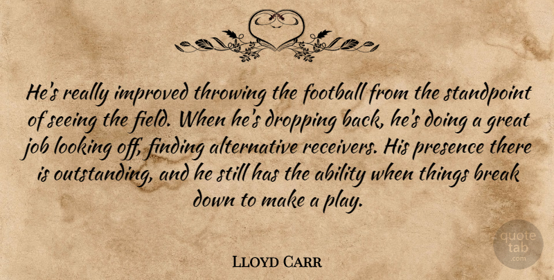 Lloyd Carr Quote About Ability, Break, Dropping, Finding, Football: Hes Really Improved Throwing The...
