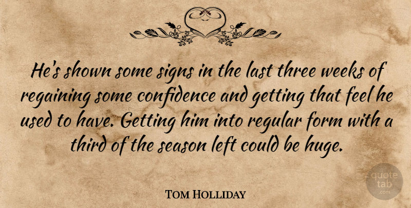 Tom Holliday Quote About Confidence, Form, Last, Left, Regular: Hes Shown Some Signs In...