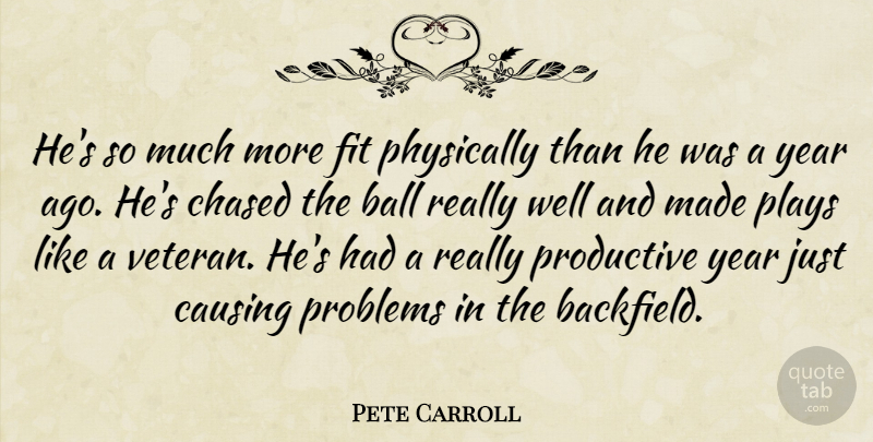Pete Carroll Quote About Ball, Causing, Chased, Fit, Physically: Hes So Much More Fit...