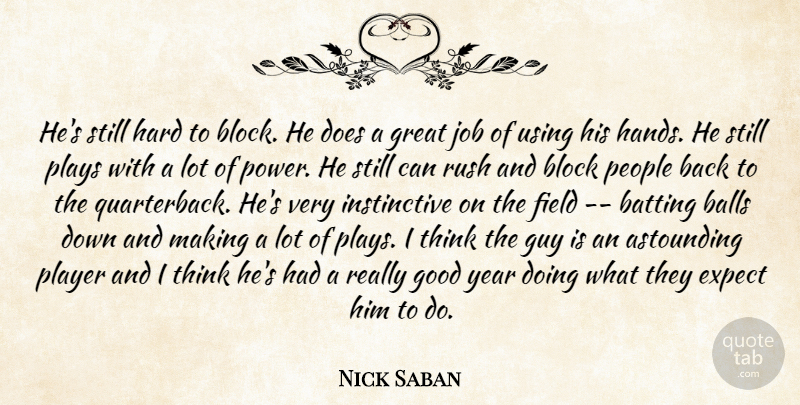 Nick Saban Quote About Astounding, Balls, Batting, Block, Expect: Hes Still Hard To Block...