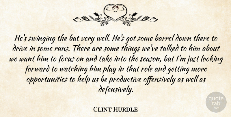 Clint Hurdle Quote About Barrel, Bat, Drive, Focus, Forward: Hes Swinging The Bat Very...