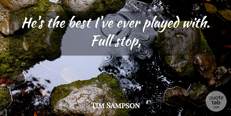 Tim Sampson Quote About Best, Full, Played: Hes The Best Ive Ever...
