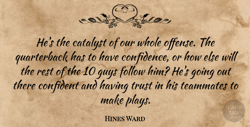 Hines Ward Quote About Catalyst, Confident, Follow, Guys, Rest: Hes The Catalyst Of Our...