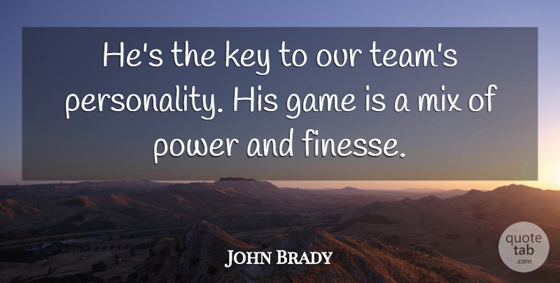 John Brady Quote About Game, Key, Mix, Power: Hes The Key To Our...