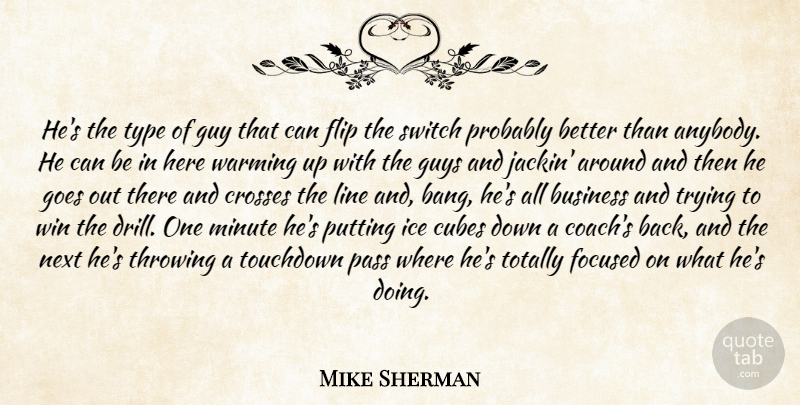 Mike Sherman Quote About Business, Crosses, Cubes, Flip, Focused: Hes The Type Of Guy...