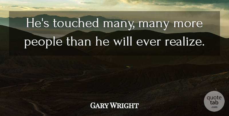 Gary Wright Quote About People, Touched: Hes Touched Many Many More...