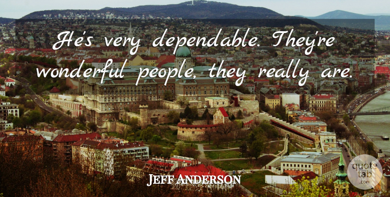 Jeff Anderson Quote About Wonderful: Hes Very Dependable Theyre Wonderful...