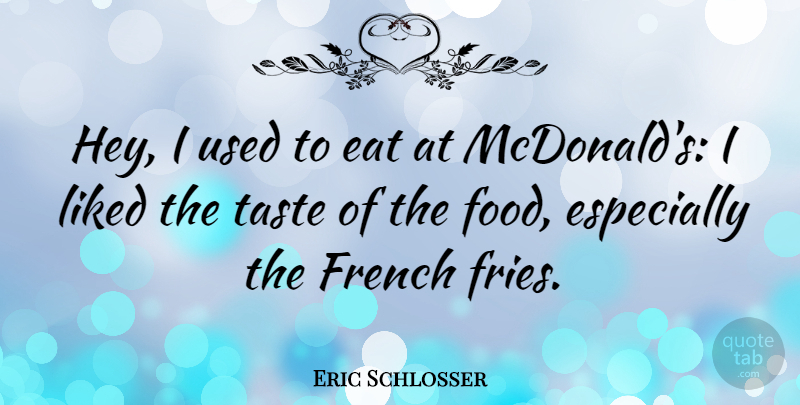 Eric Schlosser Quote About Food, French, Liked, Taste: Hey I Used To Eat...