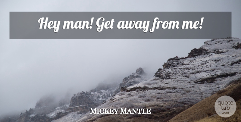 Mickey Mantle Quote About Baseball, Men, Hey: Hey Man Get Away From...