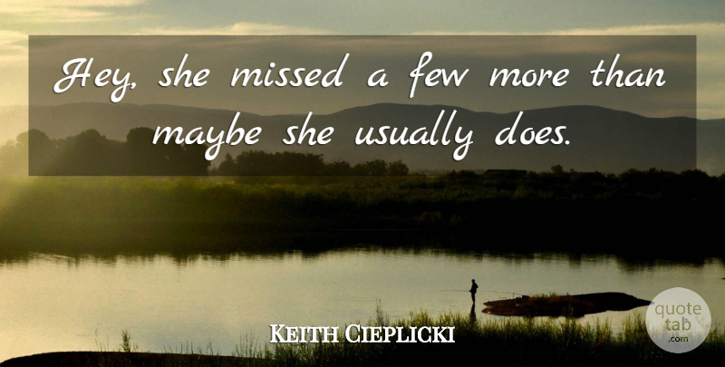 Keith Cieplicki Quote About Few, Maybe, Missed: Hey She Missed A Few...