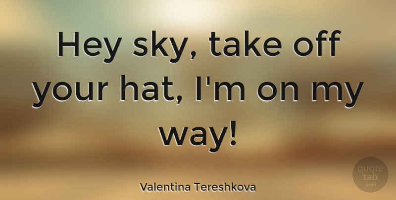 Valentina Tereshkova Quote About undefined: Hey Sky Take Off Your...