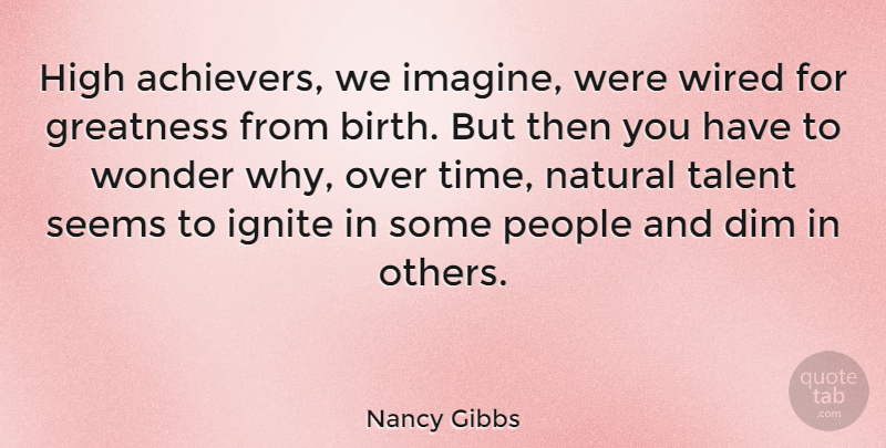 Nancy Gibbs Quote About Dim, High, Natural, People, Seems: High Achievers We Imagine Were...