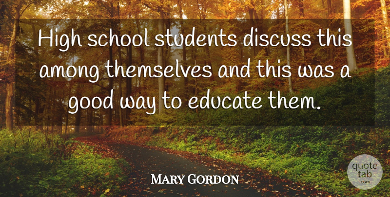 Mary Gordon Quote About Among, Discuss, Educate, Good, High: High School Students Discuss This...