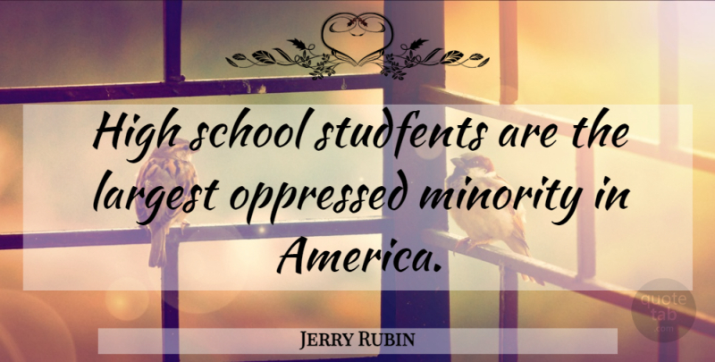 Jerry Rubin Quote About School, America, Minorities: High School Studfents Are The...