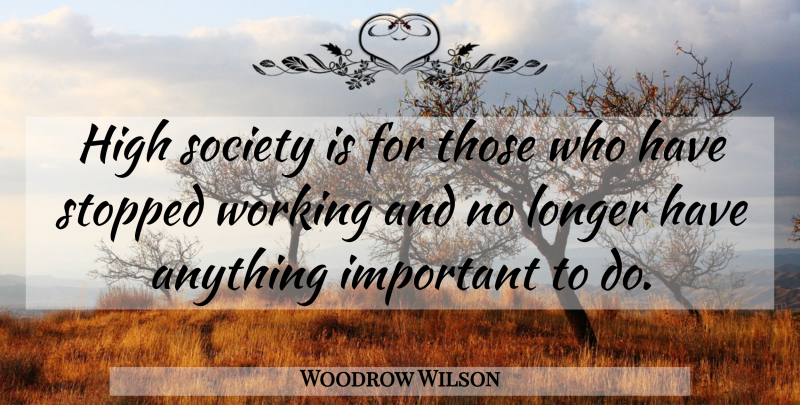 Woodrow Wilson Quote About Important, Society: High Society Is For Those...