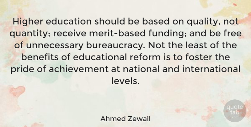Ahmed Zewail Quote About Achievement, Based, Benefits, Education, Foster: Higher Education Should Be Based...
