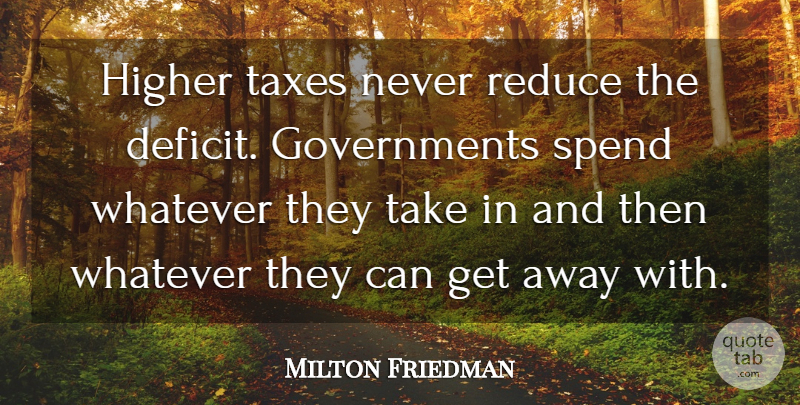 Milton Friedman Quote About Government, Get Away, Taxes: Higher Taxes Never Reduce The...