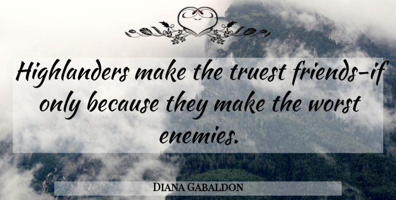 Diana Gabaldon Quote About Worst Enemy, Highlander, Ifs: Highlanders Make The Truest Friends...