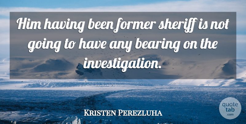 Kristen Perezluha Quote About Bearing, Former, Sheriff: Him Having Been Former Sheriff...