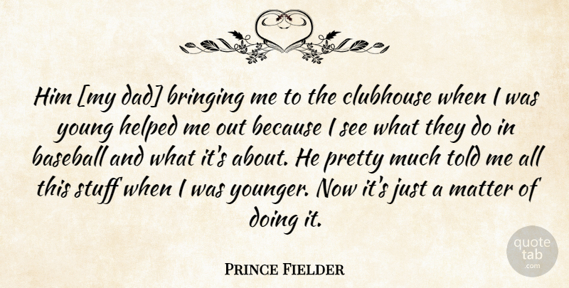 Prince Fielder Quote About Baseball, Dad, Matter: Him My Dad Bringing Me...